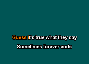 Guess it's true what they say

Sometimes forever ends
