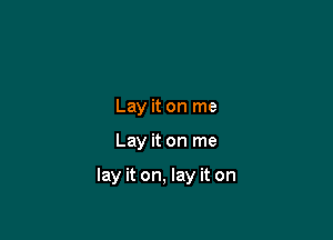 Lay it on me

Lay it on me

lay it on, lay it on