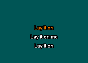 Lay it on

Lay it on me

Lay it on