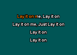 Lay it on me, Lay it on

Lay it on me, Just Lay it on

Lay it on
Lay it on