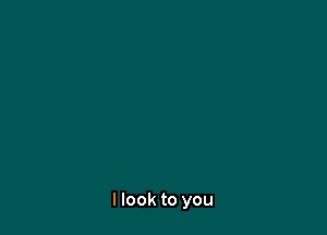 I look to you