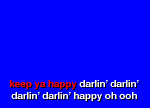 darliw darlin,
darlin, darlin, happy oh ooh