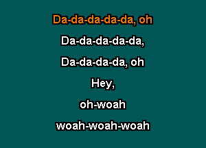 Da-da-da-da-da, oh
Da-da-da-da-da,
Da-da-da-da, oh

Hey,

othoah

woah-woah-woah