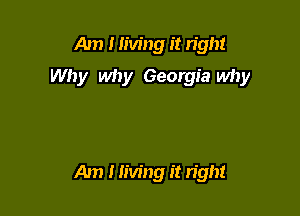 Am I living it right

Why why Georgia why

Am I living it right