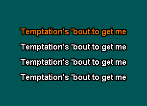 Temptation's 'bout to get me
Temptation's 'bout to get me

Temptation's 'bout to get me

Temptation's 'bout to get me