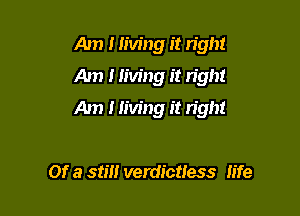 Am I living it right
Am 1 living it right

Am 1 living it right

Of a 511' verdicttess life