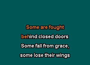 Some are fought

behind closed doors

Some fall from grace,

some lose their wings