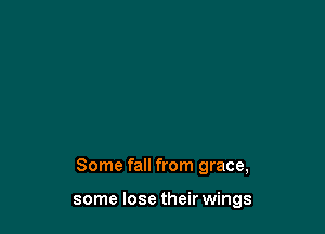 Some fall from grace,

some lose their wings