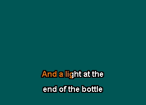 And a light at the
end ofthe bottle