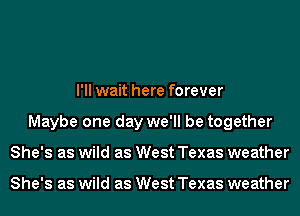 I'll wait here forever
Maybe one day we'll be together
She's as wild as West Texas weather

She's as wild as West Texas weather