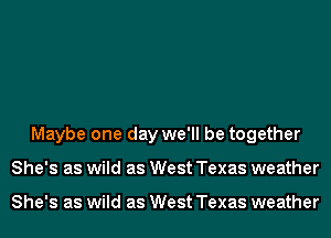 Maybe one day we'll be together
She's as wild as West Texas weather

She's as wild as West Texas weather