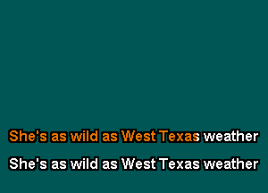 She's as wild as West Texas weather

She's as wild as West Texas weather