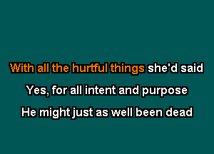 With all the hurtful things she'd said

Yes, for all intent and purpose

He mightjust as well been dead