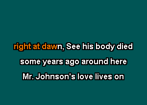 right at dawn, See his body died

some years ago around here

Mr. Johnson's love lives on