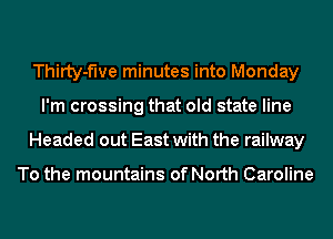 ThiIty-f'we minutes into Monday
I'm crossing that old state line
Headed out East with the railway

To the mountains of North Caroline