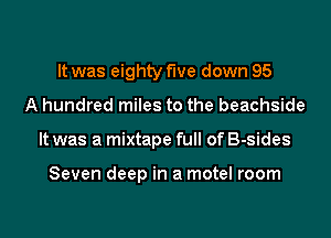 It was eighty f'we down 95
A hundred miles to the beachside
It was a mixtape full of B-sides

Seven deep in a motel room