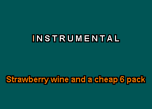 INSTRUMENTAL

Strawberry wine and a cheap 6 pack
