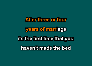 After three or four

years of marriage

its the first time that you

haven't made the bed