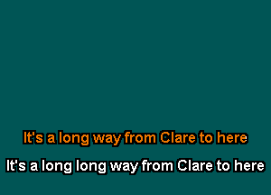 It's a long way from Clare to here

It's a long long way from Clare to here