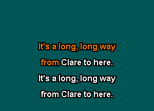 It's a long, long way

from Clare to here.

It's a long, long way

from Clare to here.