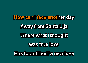 How can I face another day

Away from Santa Lija

Where what I thought

was true love

Has found itself a new love