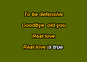 To be defensive

Goodbye aid you

Real love

Real love is true