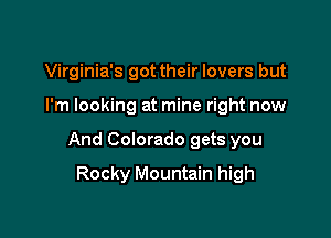 Virginia's got their lovers but

I'm looking at mine right now

And Colorado gets you

Rocky Mountain high