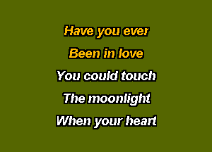 Have you ever
Been in love

You could touch

The moonlight

When your heart