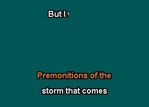 Premonitions ofthe

storm that comes