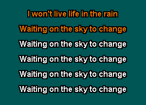 I won't live life in the rain
Waiting on the sky to change
Waiting on the sky to change
Waiting on the sky to change
Waiting on the sky to change
Waiting on the sky to change