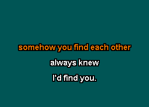 somehow you fund each other

always knew

I'd fund you.