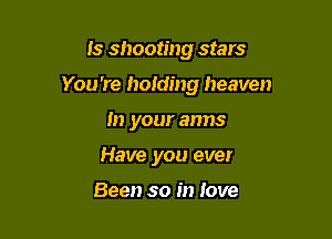 Is shooting stars

You 're holding heaven

In your arms
Have you ever

Been so in love