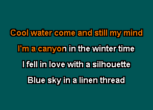 Cool water come and still my mind
I'm a canyon in the winter time
I fell in love with a silhouette

Blue sky in a linen thread