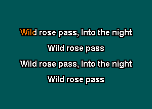 Wild rose pass, Into the night

Wild rose pass

Wild rose pass, Into the night

Wild rose pass