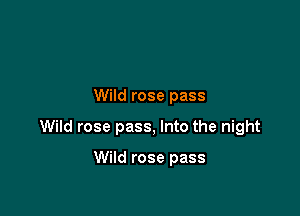 Wild rose pass

Wild rose pass, Into the night

Wild rose pass