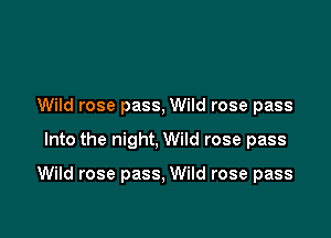 Wild rose pass, Wild rose pass

Into the night, Wild rose pass

Wild rose pass, Wild rose pass