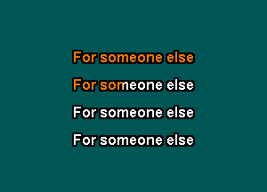 For someone else

For someone else

For someone else

For someone else