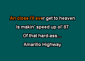 An close I'll ever get to heaven
Is makin' speed up ol' 87
Of that hard-ass...

Amarillo Highway