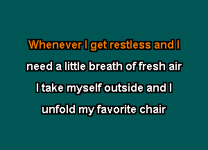 Whenever I get restless and I
need a little breath offresh air
Itake myselfoutside and I

unfold my favorite chair