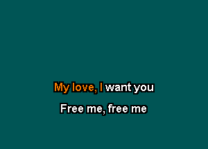 My love, I want you

Free me, free me