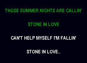 CAN'T HELP MYSELF I'M FALLIN'

STONE IN LOVE.