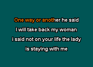 One way or another he said

Iwill take back my woman

i said not on your life the lady

is staying with me