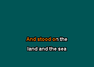 And stood on the

land and the sea