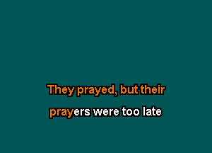 They prayed. but their

prayers were too late