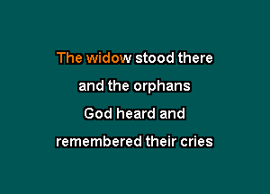 The widow stood there

and the orphans

God heard and

remembered their cries