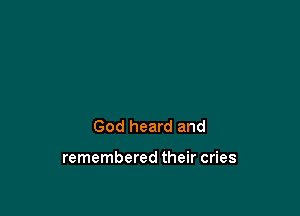 God heard and

remembered their cries