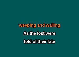 weeping and wailing

As the lost were
told of their fate