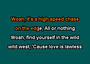 Woah, it's a high speed chase
on the edge, All or nothing
Woah, find yourself in the wild

wild west, 'Cause love is lawless