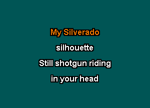 My Silverado

silhouette

Still shotgun riding

in your head
