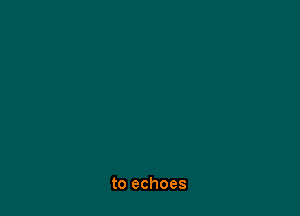 to echoes